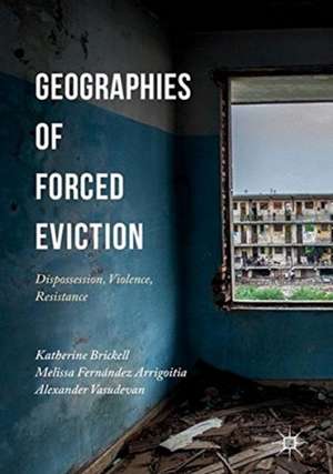 Geographies of Forced Eviction: Dispossession, Violence, Resistance de Katherine Brickell