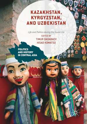 Kazakhstan, Kyrgyzstan, and Uzbekistan: Life and Politics during the Soviet Era de Timur Dadabaev