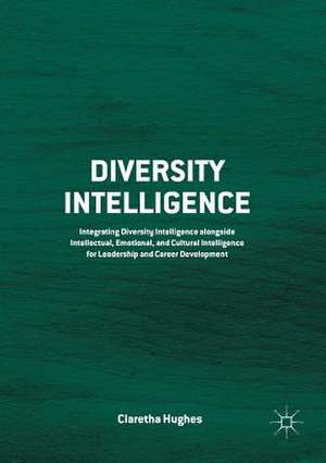 Diversity Intelligence: Integrating Diversity Intelligence alongside Intellectual, Emotional, and Cultural Intelligence for Leadership and Career Development de Claretha Hughes