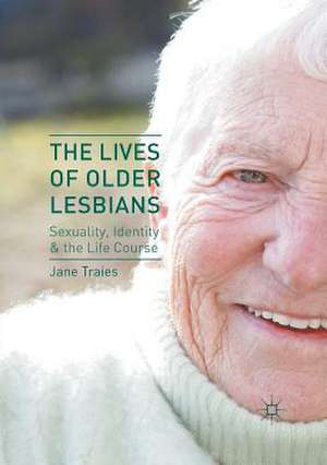 The Lives of Older Lesbians: Sexuality, Identity & the Life Course de Jane Traies