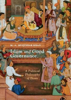 Islam and Good Governance: A Political Philosophy of Ihsan de M. A. Muqtedar Khan