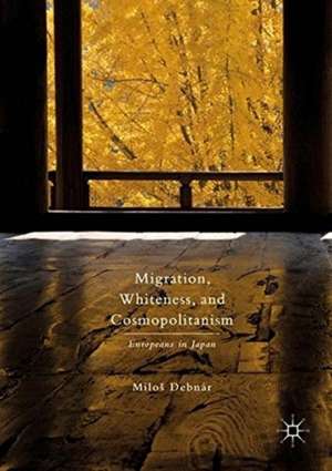 Migration, Whiteness, and Cosmopolitanism: Europeans in Japan de Miloš Debnár