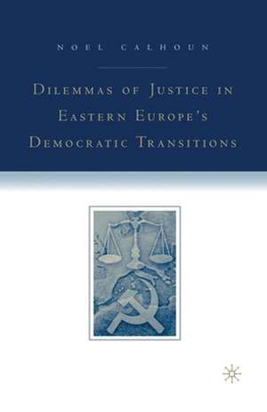 Dilemmas of Justice in Eastern Europe's Democratic Transitions de N. Calhoun