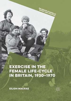 Exercise in the Female Life-Cycle in Britain, 1930-1970 de Eilidh Macrae