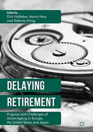 Delaying Retirement: Progress and Challenges of Active Ageing in Europe, the United States and Japan de Dirk Hofäcker