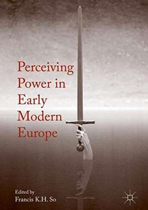 Perceiving Power in Early Modern Europe de Francis K.H. So