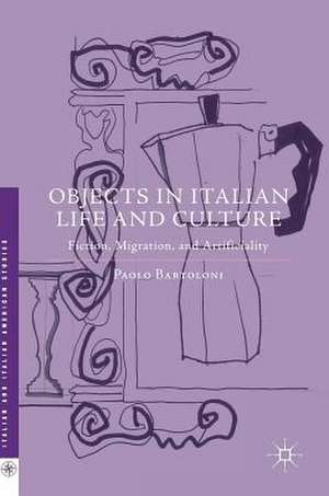 Objects in Italian Life and Culture: Fiction, Migration, and Artificiality de Paolo Bartoloni