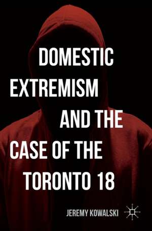 Domestic Extremism and the Case of the Toronto 18 de Jeremy Kowalski