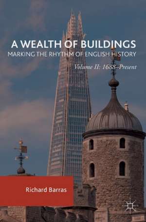 A Wealth of Buildings: Marking the Rhythm of English History: Volume II: 1688–Present de Richard Barras