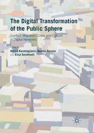 The Digital Transformation of the Public Sphere: Conflict, Migration, Crisis and Culture in Digital Networks de Athina Karatzogianni