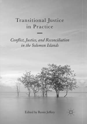 Transitional Justice in Practice: Conflict, Justice, and Reconciliation in the Solomon Islands de Renée Jeffery