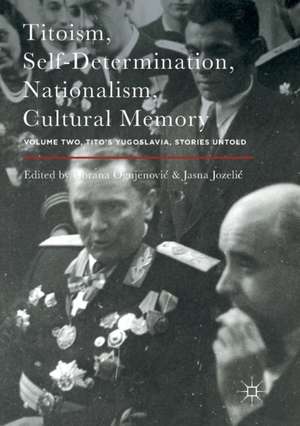 Titoism, Self-Determination, Nationalism, Cultural Memory: Volume Two, Tito's Yugoslavia, Stories Untold de Gorana Ognjenović