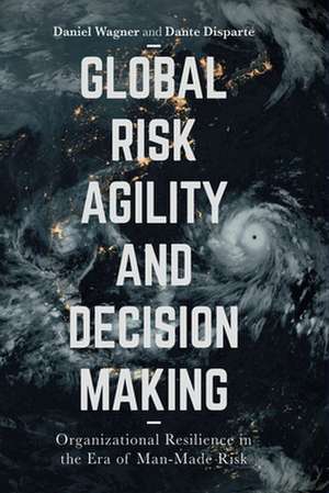 Global Risk Agility and Decision Making: Organizational Resilience in the Era of Man-Made Risk de Daniel Wagner