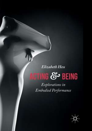 Acting and Being: Explorations in Embodied Performance de Elizabeth Hess