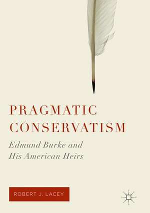 Pragmatic Conservatism: Edmund Burke and His American Heirs de Robert J. Lacey