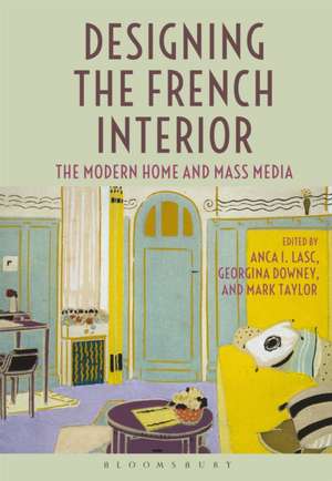 Designing the French Interior: The Modern Home and Mass Media de Anca I. Lasc