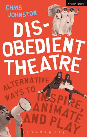 Disobedient Theatre: Alternative Ways to Inspire, Animate and Play de Chris Johnston