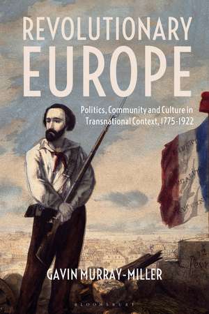 Revolutionary Europe: Politics, Community and Culture in Transnational Context, 1775-1922 de Dr Gavin Murray-Miller