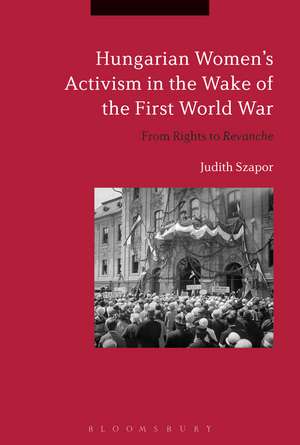 Hungarian Women’s Activism in the Wake of the First World War: From Rights to Revanche de Professor Judith Szapor