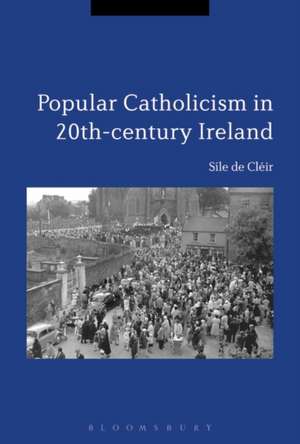 Popular Catholicism in 20th-Century Ireland: Locality, Identity and Culture de Síle de Cléir