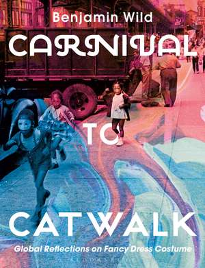 Carnival to Catwalk: Global Reflections on Fancy Dress Costume de Benjamin Linley Wild