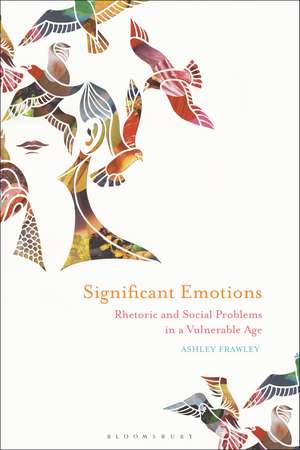 Significant Emotions: Rhetoric and Social Problems in a Vulnerable Age de Ashley Frawley