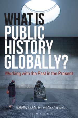 What Is Public History Globally?: Working with the Past in the Present de Prof. Paul Ashton