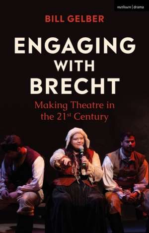 Engaging with Brecht: Making Theatre in the 21st Century de Bill Gelber