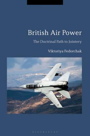 British Air Power: The Doctrinal Path to Jointery de Professor Viktoriya Fedorchak