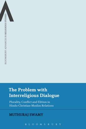 The Problem with Interreligious Dialogue: Plurality, Conflict and Elitism in Hindu-Christian-Muslim Relations de Dr Muthuraj Swamy