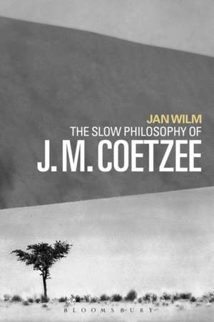 The Slow Philosophy of J. M. Coetzee de Dr Jan Wilm