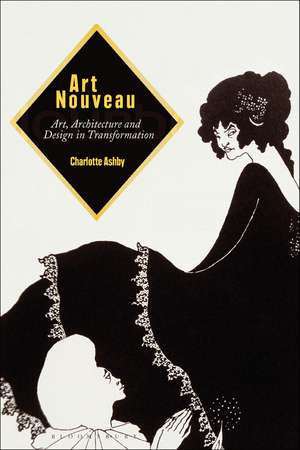 Art Nouveau: Art, Architecture and Design in Transformation de Dr Charlotte Ashby