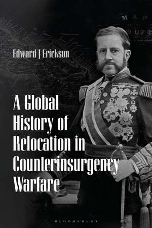 A Global History of Relocation in Counterinsurgency Warfare de Edward J. Erickson