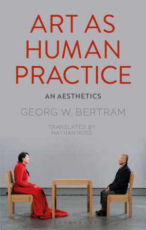 Art as Human Practice: An Aesthetics de Georg W. Bertram