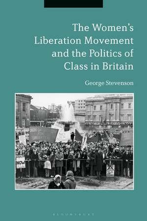 The Women's Liberation Movement and the Politics of Class in Britain de Dr. George Stevenson