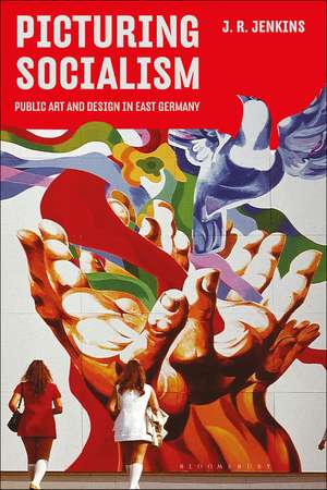 Picturing Socialism: Public Art and Design in East Germany de J. R. Jenkins