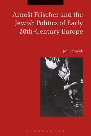 Arnošt Frischer and the Jewish Politics of Early 20th-Century Europe de Dr Jan Lánícek