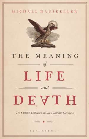 The Meaning of Life and Death: Ten Classic Thinkers on the Ultimate Question de Michael Hauskeller