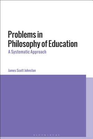 Problems in Philosophy of Education: A Systematic Approach de James Scott Johnston