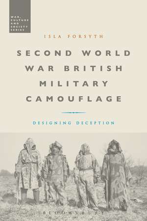 Second World War British Military Camouflage: Designing Deception de Isla Forsyth