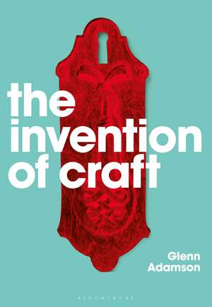 The Invention of Craft de Glenn Adamson