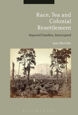 Race, Tea and Colonial Resettlement: Imperial Families, Interrupted de Dr Jane McCabe