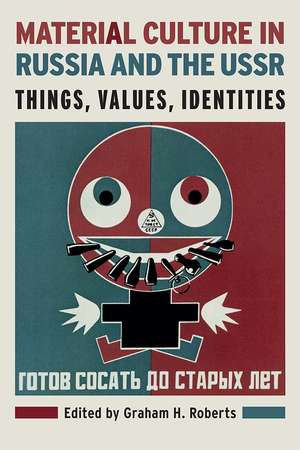 Material Culture in Russia and the USSR: Things, Values, Identities de Graham H. Roberts