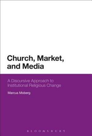 Church, Market, and Media: A Discursive Approach to Institutional Religious Change de Dr Marcus Moberg