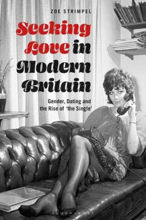 Seeking Love in Modern Britain: Gender, Dating and the Rise of ‘the Single’ de Dr Zoe Strimpel