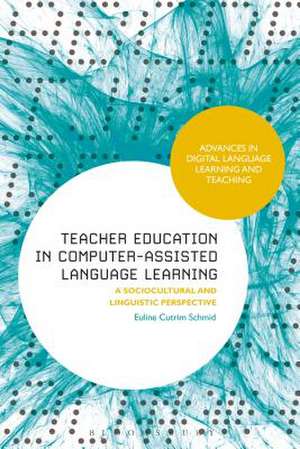 Teacher Education in Computer-Assisted Language Learning: A Sociocultural and Linguistic Perspective de Euline Cutrim Schmid