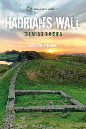 Hadrian's Wall: Creating Division de Matthew Symonds