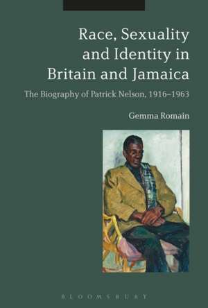 Race, Sexuality and Identity in Britain and Jamaica: The Biography of Patrick Nelson, 1916-1963 de Dr. Gemma Romain