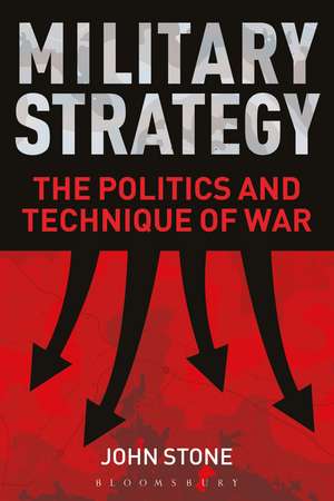 Military Strategy: The Politics and Technique of War de Dr John Stone