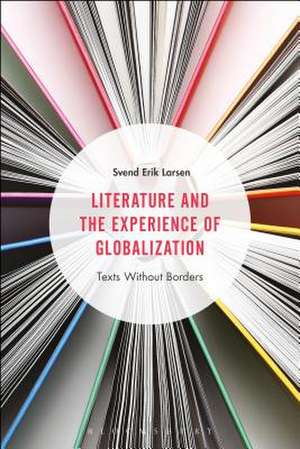 Literature and the Experience of Globalization: Texts Without Borders de Professor Svend Erik Larsen